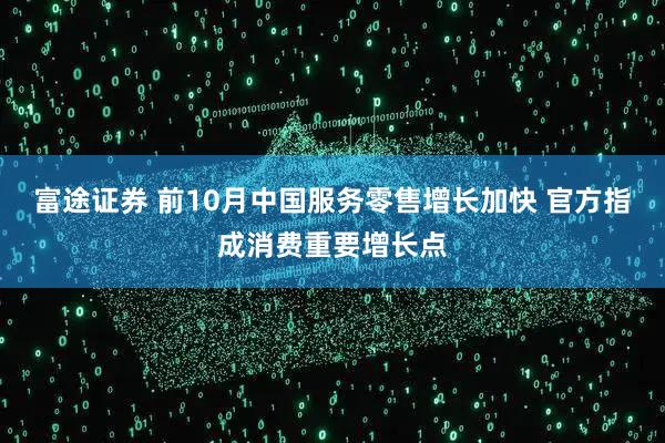 富途证券 前10月中国服务零售增长加快 官方指成消费重要增长点