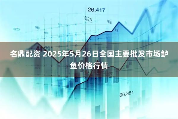 名鼎配资 2025年5月26日全国主要批发市场鲈鱼价格行情