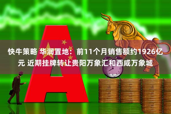 快牛策略 华润置地：前11个月销售额约1926亿元 近期挂牌转让贵阳万象汇和西咸万象城