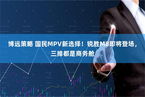博远策略 国民MPV新选择！锐胜M8即将登场，三排都是商务舱